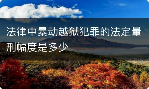 法律中暴动越狱犯罪的法定量刑幅度是多少