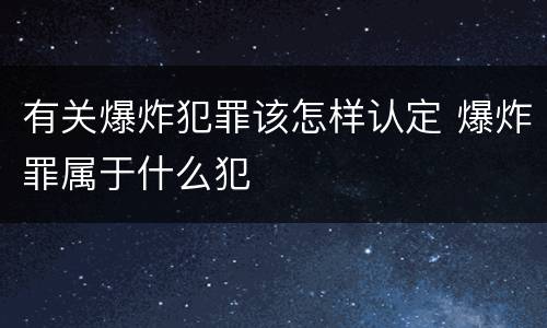 有关爆炸犯罪该怎样认定 爆炸罪属于什么犯