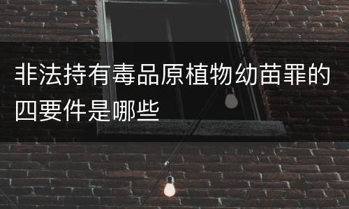 非法持有毒品原植物幼苗罪的四要件是哪些