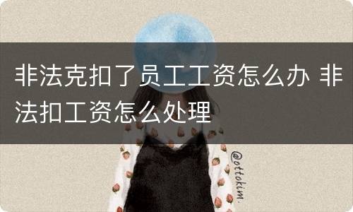 非法克扣了员工工资怎么办 非法扣工资怎么处理