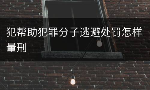 犯帮助犯罪分子逃避处罚怎样量刑