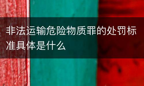 非法运输危险物质罪的处罚标准具体是什么