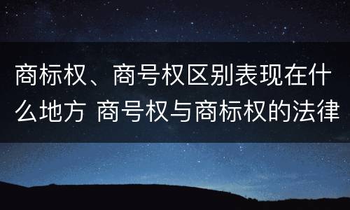 商标权、商号权区别表现在什么地方 商号权与商标权的法律冲突与解决