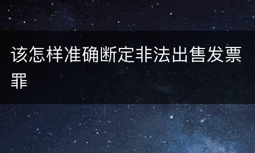 该怎样准确断定非法出售发票罪