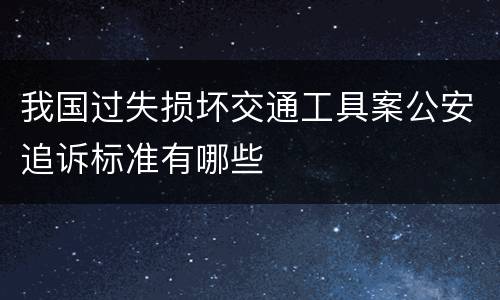 我国过失损坏交通工具案公安追诉标准有哪些