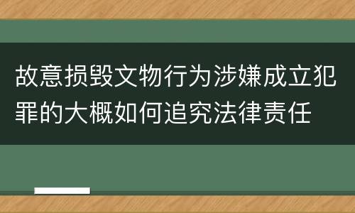 故意损毁文物行为涉嫌成立犯罪的大概如何追究法律责任