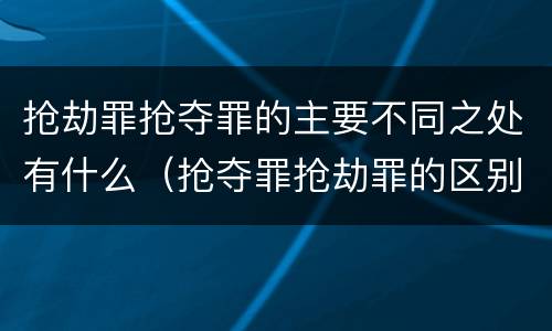 抢劫罪抢夺罪的主要不同之处有什么（抢夺罪抢劫罪的区别）
