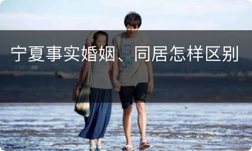 宁夏事实婚姻、同居怎样区别