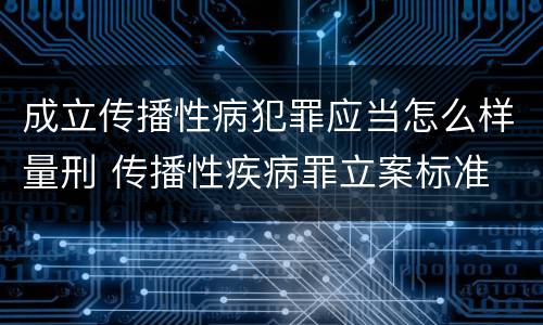 成立传播性病犯罪应当怎么样量刑 传播性疾病罪立案标准