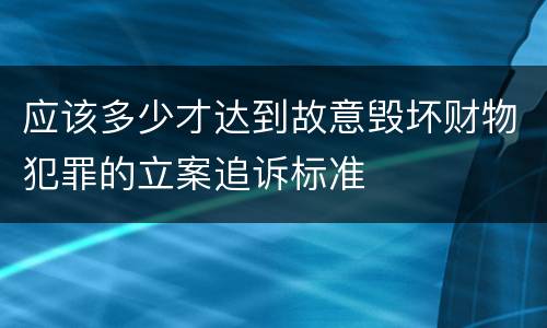 应该多少才达到故意毁坏财物犯罪的立案追诉标准