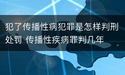 犯了传播性病犯罪是怎样判刑处罚 传播性疾病罪判几年