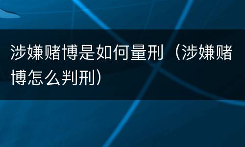 涉嫌赌博是如何量刑（涉嫌赌博怎么判刑）