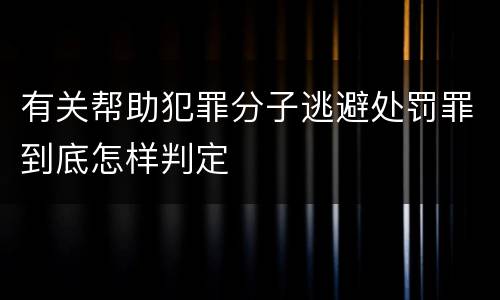 有关帮助犯罪分子逃避处罚罪到底怎样判定