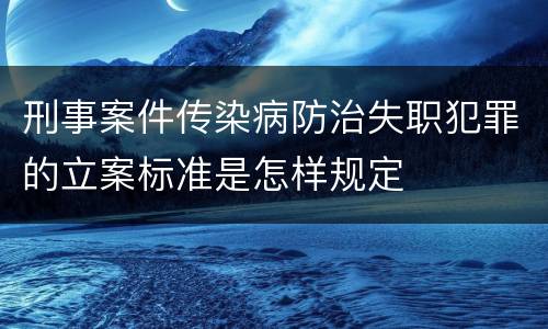 刑事案件传染病防治失职犯罪的立案标准是怎样规定