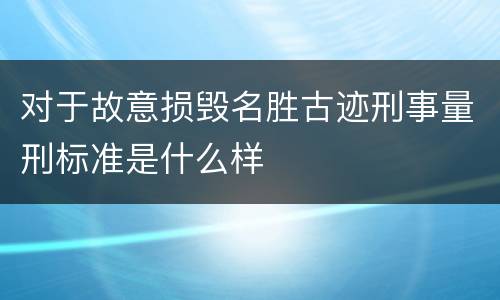 对于故意损毁名胜古迹刑事量刑标准是什么样