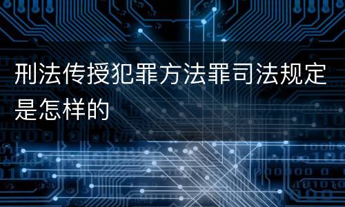 刑法传授犯罪方法罪司法规定是怎样的
