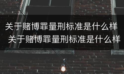 关于赌博罪量刑标准是什么样 关于赌博罪量刑标准是什么样的规定
