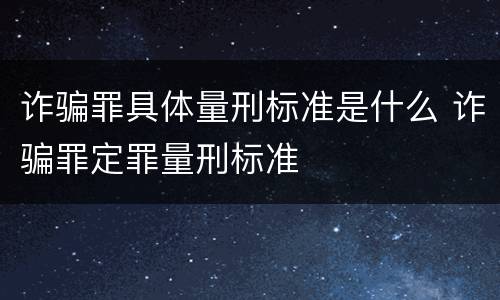 诈骗罪具体量刑标准是什么 诈骗罪定罪量刑标准