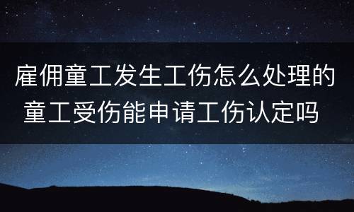 雇佣童工发生工伤怎么处理的 童工受伤能申请工伤认定吗