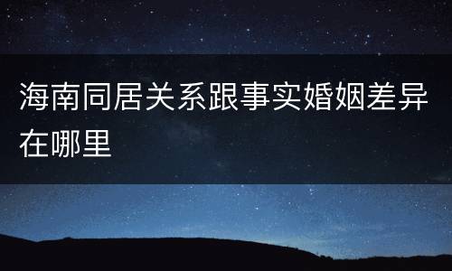 海南同居关系跟事实婚姻差异在哪里