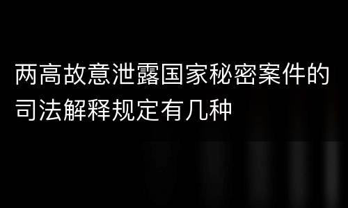 两高故意泄露国家秘密案件的司法解释规定有几种