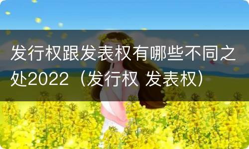 发行权跟发表权有哪些不同之处2022（发行权 发表权）