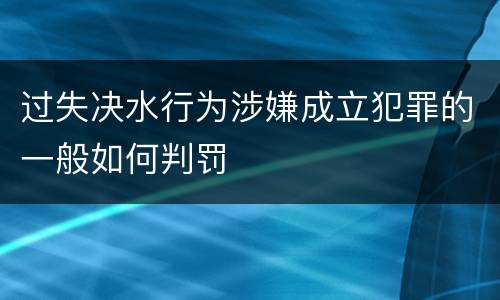 过失决水行为涉嫌成立犯罪的一般如何判罚