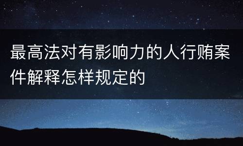 最高法对有影响力的人行贿案件解释怎样规定的
