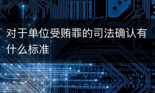 对于单位受贿罪的司法确认有什么标准
