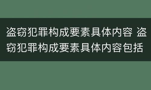 盗窃犯罪构成要素具体内容 盗窃犯罪构成要素具体内容包括