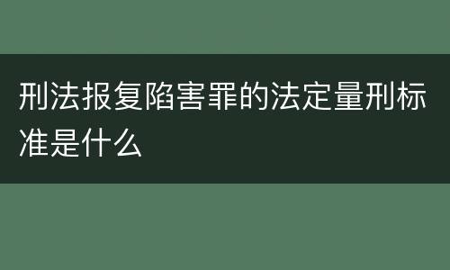 刑法报复陷害罪的法定量刑标准是什么