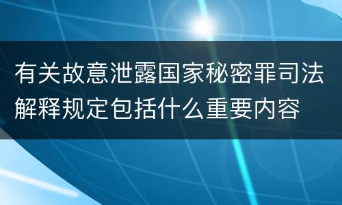 有关故意泄露国家秘密罪司法解释规定包括什么重要内容