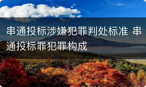 串通投标涉嫌犯罪判处标准 串通投标罪犯罪构成
