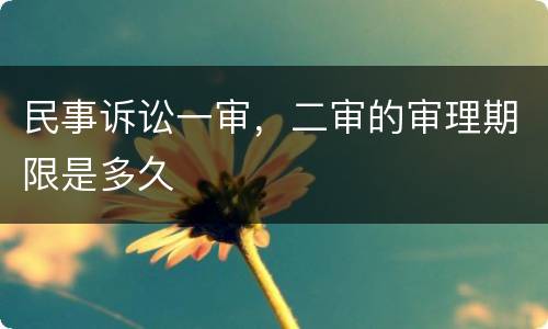 民事诉讼一审，二审的审理期限是多久