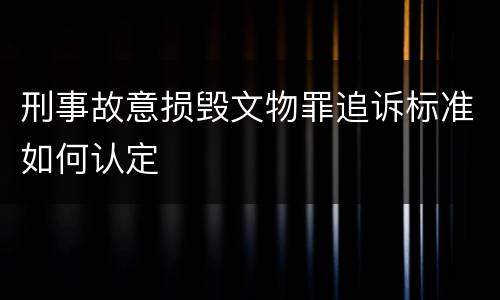 刑事故意损毁文物罪追诉标准如何认定