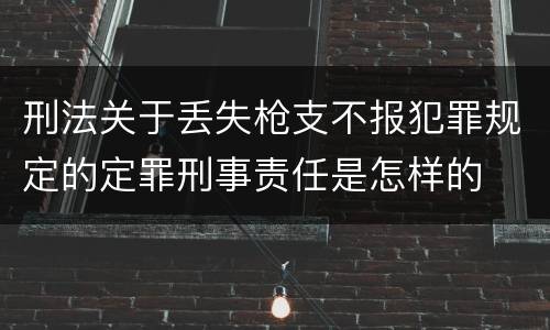刑法关于丢失枪支不报犯罪规定的定罪刑事责任是怎样的