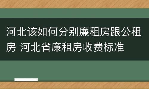 河北该如何分别廉租房跟公租房 河北省廉租房收费标准