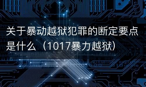 关于暴动越狱犯罪的断定要点是什么（1017暴力越狱）