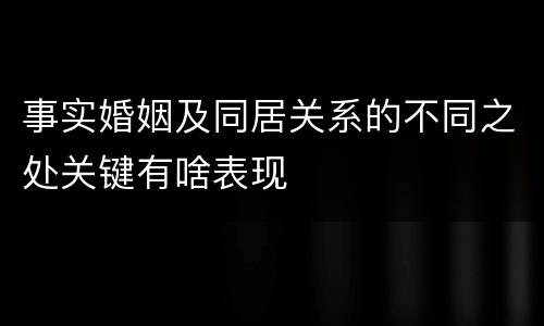 事实婚姻及同居关系的不同之处关键有啥表现