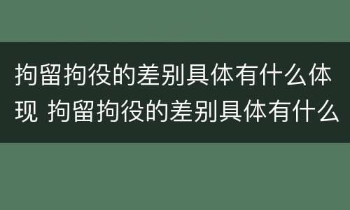 拘留拘役的差别具体有什么体现 拘留拘役的差别具体有什么体现和条件