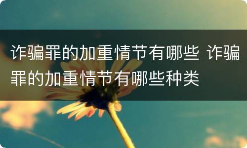 诈骗罪的加重情节有哪些 诈骗罪的加重情节有哪些种类