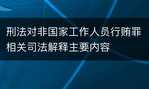 刑法对非国家工作人员行贿罪相关司法解释主要内容
