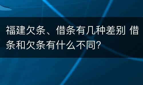 福建欠条、借条有几种差别 借条和欠条有什么不同?