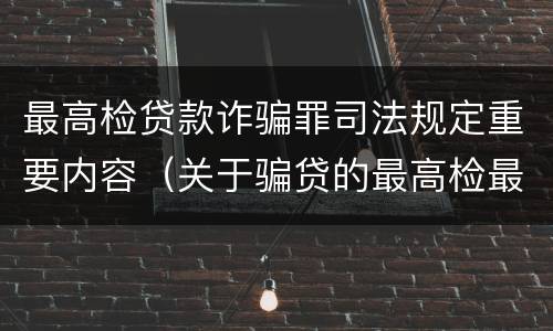 最高检贷款诈骗罪司法规定重要内容（关于骗贷的最高检最新司法解释）