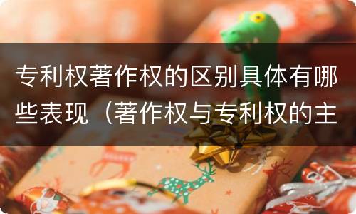 专利权著作权的区别具体有哪些表现（著作权与专利权的主要区别是什么）