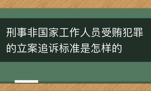 刑事非国家工作人员受贿犯罪的立案追诉标准是怎样的