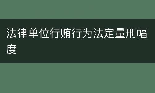 法律单位行贿行为法定量刑幅度