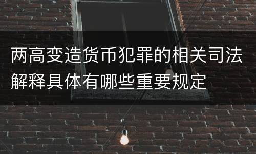 两高变造货币犯罪的相关司法解释具体有哪些重要规定