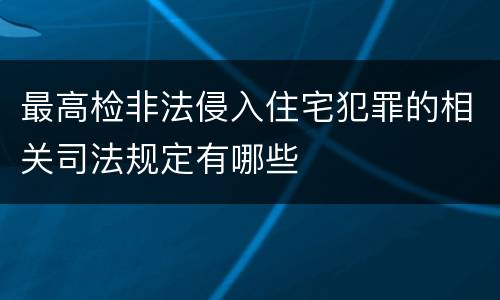 最高检非法侵入住宅犯罪的相关司法规定有哪些