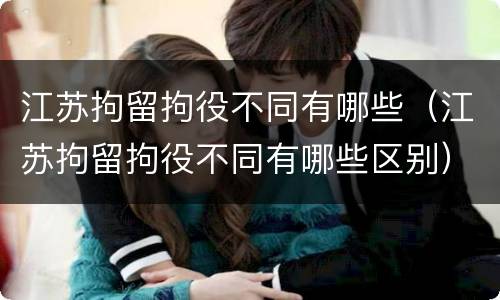江苏拘留拘役不同有哪些（江苏拘留拘役不同有哪些区别）